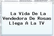 La Vida De <b>La Vendedora De Rosas</b> Llega A La TV