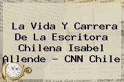 La Vida Y Carrera De La Escritora Chilena Isabel Allende - <b>CNN</b> Chile