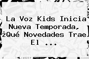 <b>La Voz Kids</b> Inicia Nueva Temporada, ¿Qué Novedades Trae El <b>...</b>