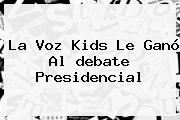 La Voz Kids Le Ganó Al <b>debate Presidencial</b>