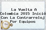 La <b>Vuelta A Colombia 2015</b> Inició Con La Contrarreloj Por Equipos