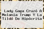 Lady Gaga Cruzó A <b>Melania Trump</b> Y La Tildó De Hipócrita