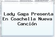 <b>Lady Gaga</b> Presenta En Coachella Nueva Canción