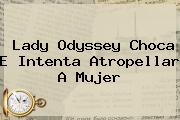 <b>Lady Odyssey</b> Choca E Intenta Atropellar A Mujer