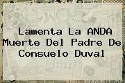 Lamenta La ANDA Muerte Del Padre De <b>Consuelo Duval</b>