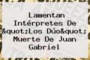 Lamentan Intérpretes De "<b>Los Dúo</b>" Muerte De <b>Juan Gabriel</b>