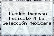 <b>Landon Donovan</b> Felicitó A La Selección Mexicana