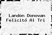 <b>Landon Donovan</b> Felicitó Al Tri