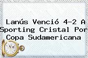 Lanús Venció 4-2 A Sporting Cristal Por Copa Sudamericana