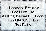 Lanzan Primer Trailer De 'Marvel: <b>Iron Fist</b>' En Netflix