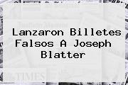 Lanzaron Billetes Falsos A <b>Joseph Blatter</b>