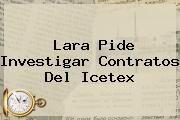 Lara Pide Investigar Contratos Del <b>Icetex</b>