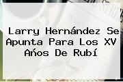 Larry Hernández Se Apunta Para Los <b>XV Años De Rubí</b>