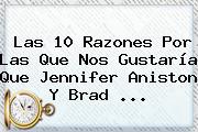 Las 10 Razones Por Las Que Nos Gustaría Que <b>Jennifer Aniston</b> Y Brad ...