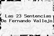 Las 23 Sentencias De <b>Fernando Vallejo</b>