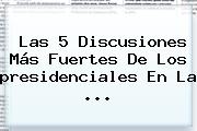 Las 5 Discusiones Más Fuertes De Los <b>presidenciales</b> En La ...