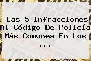 Las 5 Infracciones Al <b>Código De Policía</b> Más Comunes En Los ...