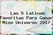 Las 5 Latinas Favoritas Para Ganar <b>Miss Universo 2017</b>