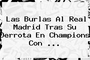 Las Burlas Al <b>Real Madrid</b> Tras Su Derrota En Champions Con <b>...</b>