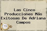 Las Cinco Producciones Más Exitosas De <b>Adriana Campos</b>