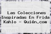 Las Colecciones Inspiradas En <b>Frida Kahlo</b> - Quién.com