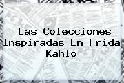 Las Colecciones Inspiradas En <b>Frida Kahlo</b>