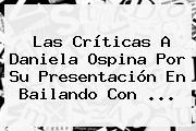 Las Críticas A <b>Daniela Ospina</b> Por Su Presentación En Bailando Con <b>...</b>
