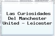 Las Curiosidades Del Manchester United - <b>Leicester</b>