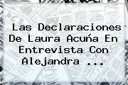 Las Declaraciones De <b>Laura Acuña</b> En Entrevista Con Alejandra <b>...</b>