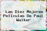 Las Diez Mejores Películas De <b>Paul Walker</b>