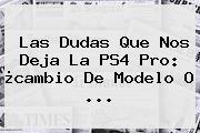 Las Dudas Que Nos Deja La <b>PS4 Pro</b>: ¿cambio De Modelo O ...