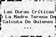 Las Duras Críticas A La <b>Madre Teresa De Calcuta</b> De Quienes ...
