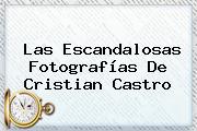 Las Escandalosas Fotografías De <b>Cristian Castro</b>