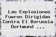 Las Explosiones Fueron Dirigidas Contra El <b>Borussia Dortmund</b> ...