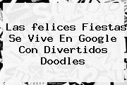 Las <b>felices Fiestas</b> Se Vive En Google Con Divertidos Doodles