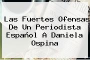 Las Fuertes Ofensas De Un Periodista Español A <b>Daniela Ospina</b>