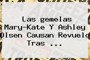 Las <b>gemelas</b> Mary-Kate Y Ashley <b>Olsen</b> Causan Revuelo Tras ...