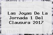 Las Joyas De La <b>Jornada 1</b> Del Clausura <b>2017</b>