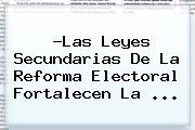 ?Las Leyes Secundarias De La <b>Reforma</b> Electoral Fortalecen La <b>...</b>