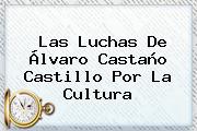 Las Luchas De <b>Álvaro Castaño Castillo</b> Por La Cultura
