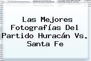 Las Mejores Fotografías Del Partido <b>Huracán Vs</b>. <b>Santa Fe</b>