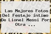Las Mejores Fotos Del Festejo íntimo De <b>Lionel Messi</b> Por Otra <b>...</b>