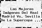 Las Mejores Imágenes Del <b>Real Madrid Vs. Sevilla</b> De La Supercopa ...