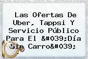 Las Ofertas De Uber, Tappsi Y Servicio Público Para El '<b>Día Sin Carro</b>'
