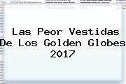 Las Peor Vestidas De Los <b>Golden Globes 2017</b>