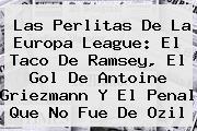 Ver las perlitas de la europa league el taco de ramsey el gol de antoine griezmann y el penal que no fue de ozil Las Perlitas De La <b>Europa League</b>: El Taco De Ramsey, El Gol De Antoine Griezmann Y El Penal Que No Fue De Ozil
