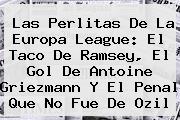 Las Perlitas De La <b>Europa League</b>: El Taco De Ramsey, El Gol De Antoine Griezmann Y El Penal Que No Fue De Ozil