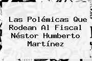 Las Polémicas Que Rodean Al Fiscal <b>Néstor Humberto Martínez</b>