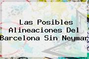 Las Posibles Alineaciones Del Barcelona Sin <b>Neymar</b>