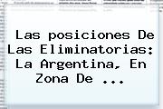 Las <b>posiciones</b> De Las <b>Eliminatorias</b>: La Argentina, En Zona De <b>...</b>